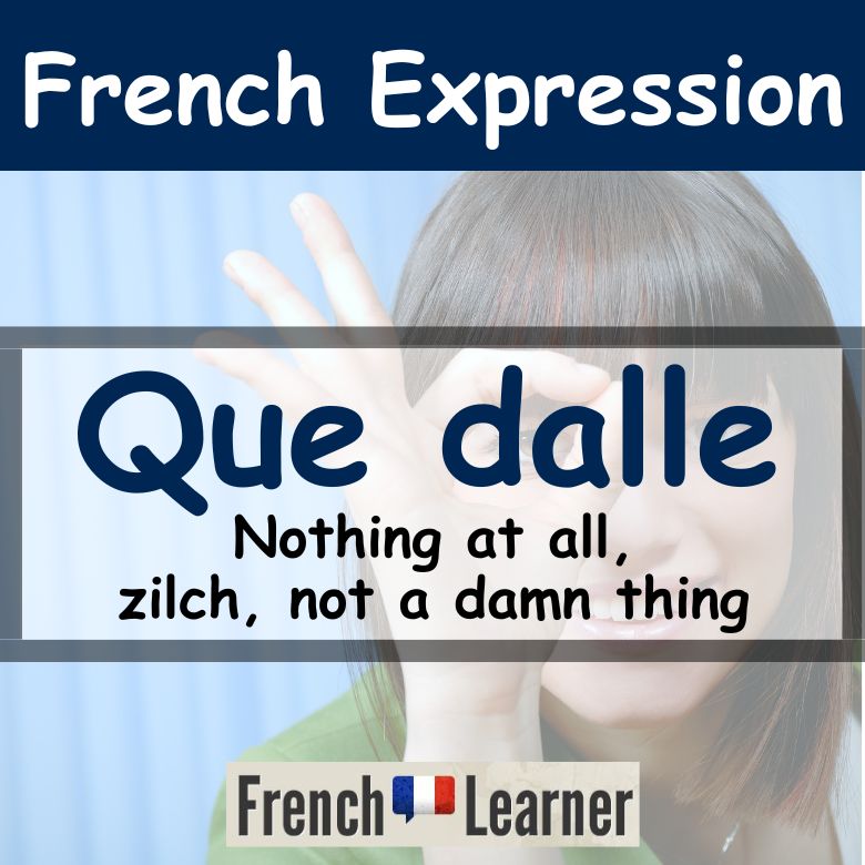 Que dalle: Slang French expression for nothing at all, zilch, not a darn/damn thing.